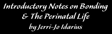 Introductory Notes on Bonding & The Perinatal Life by Jerri-Jo Idarius